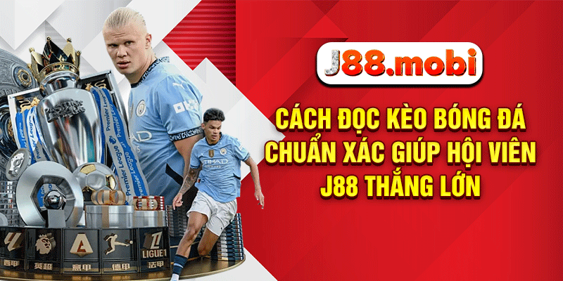 Cách Đọc Kèo Bóng Đá Chuẩn Xác Giúp Hội Viên J88 Thắng Lớn Cách đọc kèo bóng đá